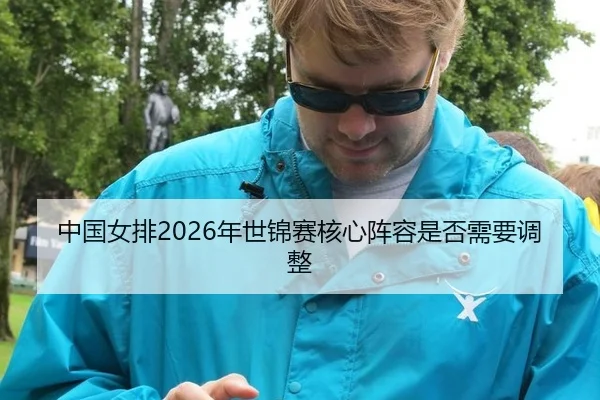 中国女排2026年世锦赛核心阵容是否需要调整